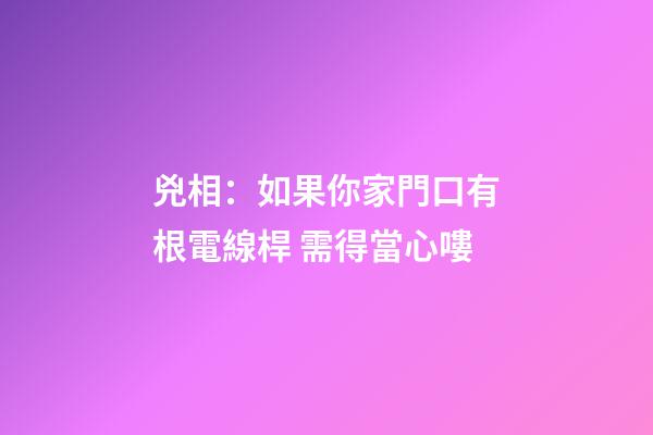 兇相：如果你家門口有根電線桿 需得當心嘍